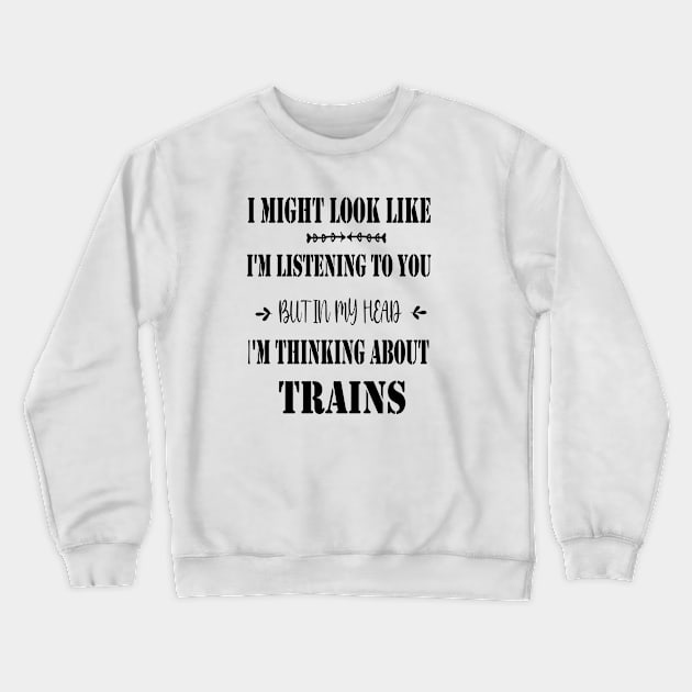 I Might Look Like I'm Listening To You But In My Head I'm Thinking About Trains Crewneck Sweatshirt by Rubystor